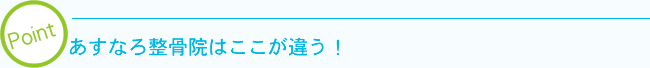 [Point] あすなろ整骨院はここが違う !